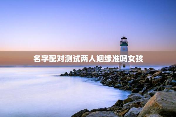 姻缘姓名配对测试免费 姻缘配对 姓名免费？