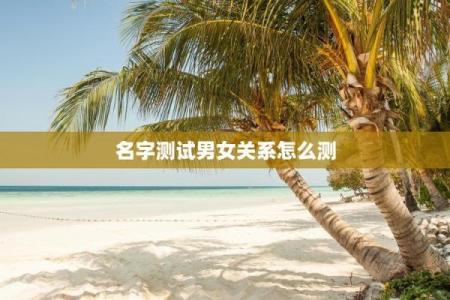 姓名配对打分测两人关系 姓名配对打分测试免费？